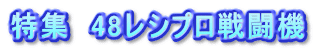 特集　48レシプロ戦闘機