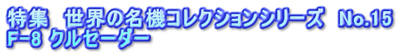 特集　世界の名機コレクションシリーズ　No.15  F-8 クルセーダー