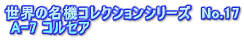 世界の名機コレクションシリーズ　No.17  A-7 コルセア