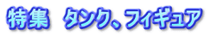 特集　タンク、フィギュア